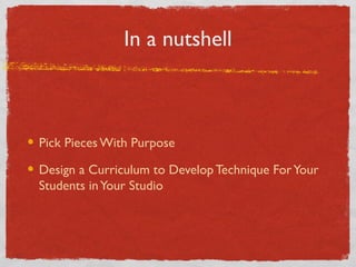 In a Nutshell
Pick Pieces With Purpose
Design a Curriculum to Develop Technique ForYour
Students inYour Studio
 