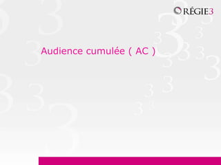 Audience cumulée ( AC )
 