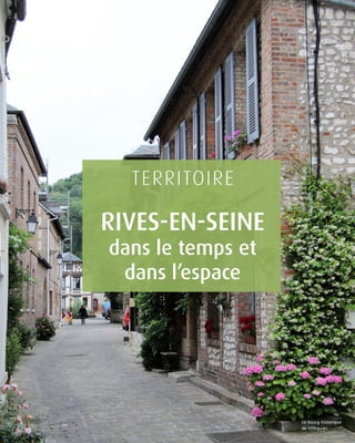 TERRITOIRE
RIVES-EN-SEINE
dans le temps et
dans l’espace
Le bourg historique
de Villequier.
 