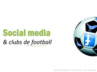 Social media
& clubs de football



                      Copyright © 2012 Sport&Pub – Tous droits réservés - follow us @sportetpub
 