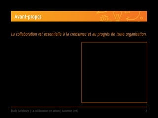 Étude Softchoice | La collaboration en action | Automne 2017 2
Avant-propos
La réunion de personnes aux compétences,
parcours professionnel et point de vue divers anime
l’échange d’idées et la recherche de solutions
novatrices. L’entreprise gagne de l’apprentissage de
chacun et de la mise en commun des savoirs au
profit d’un même objectif.
La technologie de collaboration, lorsqu’elle est
utilisée correctement, accroît le rendement collectif
et rapproche les pairs, peu importe la distance qui
les sépare. Au fur et à mesure que la technologie
enrichit et façonne le travail en équipe, nombreux
sont les employés qui veulent travailler où et quand
cela leur permet de fournir le meilleur d’eux-mêmes.
Softchoice, un chef de file en solutions et
services impartis informatiques, a mené
une enquête pour étudier les tendances en
matière de rendement et de collaboration
au travail. Elle s’est notamment intéressée à
l’automatisation des outils de bureautique, à
l’accès au télétravail et aux efforts consentis
pour bien outiller les travailleurs.
On a sondé mille employés de bureau nord-
américains qui travaillent essentiellement
avec un ordinateur ou un appareil mobile.
La collaboration est essentielle à la croissance et au progrès de toute organisation.
 