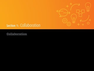 Section 1 : Collaboration
Collaboration
Nom / col•lab•o•ra•tion /
Effort concerté de plusieurs personnes ou équipes dans le but de réaliser une tâche ou de mener à bien un
projet. Au sein d’une organisation, la collaboration suppose généralement la capacité de deux personnes ou plus
à consulter et modifier des documents ou d’autres formes de contenu par l’entremise d’un réseau informatique.
 