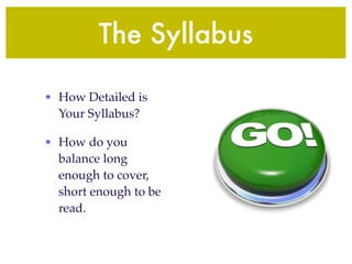 The Syllabus

• How Detailed is
  Your Syllabus?

• How do you
  balance long
  enough to cover,
  short enough to be
  read.
 