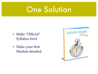 One Solution


• Make “Ofﬁcial”
  Syllabus brief

• Make your ﬁrst
  Module detailed
 