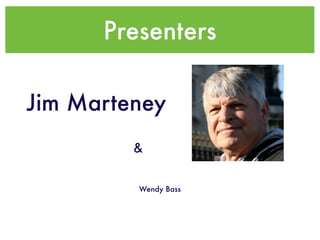 Presenters

Jim Marteney
         &


         Wendy Bass
 