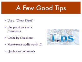 A Few Good Tips
• Use a “Cheat Sheet”

• Use previous years
  comments

• Grade by Questions

• Make extra credit worth .01

• Quotes for comments
 