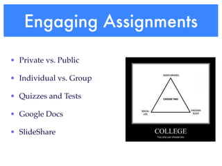 Engaging Assignments

• Private vs. Public

• Individual vs. Group

• Quizzes and Tests

• Google Docs

• SlideShare
 