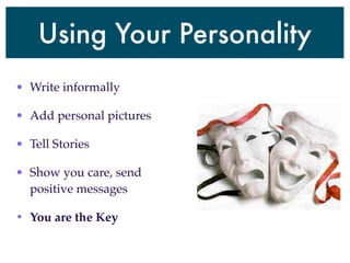 Using Your Personality
• Write informally

• Add personal pictures

• Tell Stories

• Show you care, send
  positive messages

• You are the Key
 