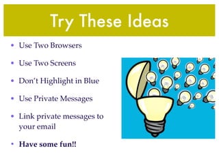 Try These Ideas
• Use Two Browsers

• Use Two Screens

• Don’t Highlight in Blue

• Use Private Messages

• Link private messages to
  your email

• Have some fun!!
 