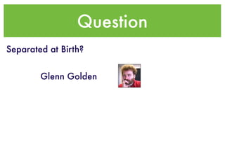 Question
Separated at Birth?


        Glenn Golden
 