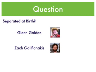 Question
Separated at Birth?


        Glenn Golden



      Zach Galiﬁanakis
 