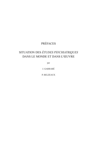 PRÉFACES
SITUATION DES ÉTUDES PSYCHIATRIQUES
DANS LE MONDE ET DANS L’ŒUVRE
par
J. GARRABÉ
P. BELZEAUX
 