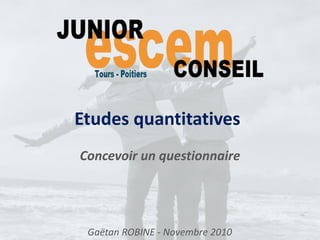 Etudes quantitatives
Concevoir un questionnaire
Gaëtan ROBINE - Novembre 2010
 