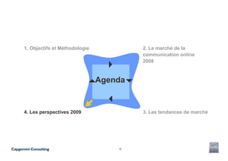 1. Objectifs et Méthodologie            2. Le marché de la
                                        communication online
                                        2008



                               Agenda


4. Les perspectives 2009                3. Les tendances de marché




                                   16
 
