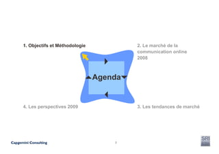 1. Objectifs et Méthodologie            2. Le marché de la
                                        communication online
                                        2008



                               Agenda


4. Les perspectives 2009                3. Les tendances de marché




                                   2
 