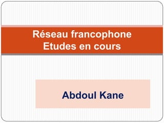 Réseau francophone
  Etudes en cours



     Abdoul Kane
 