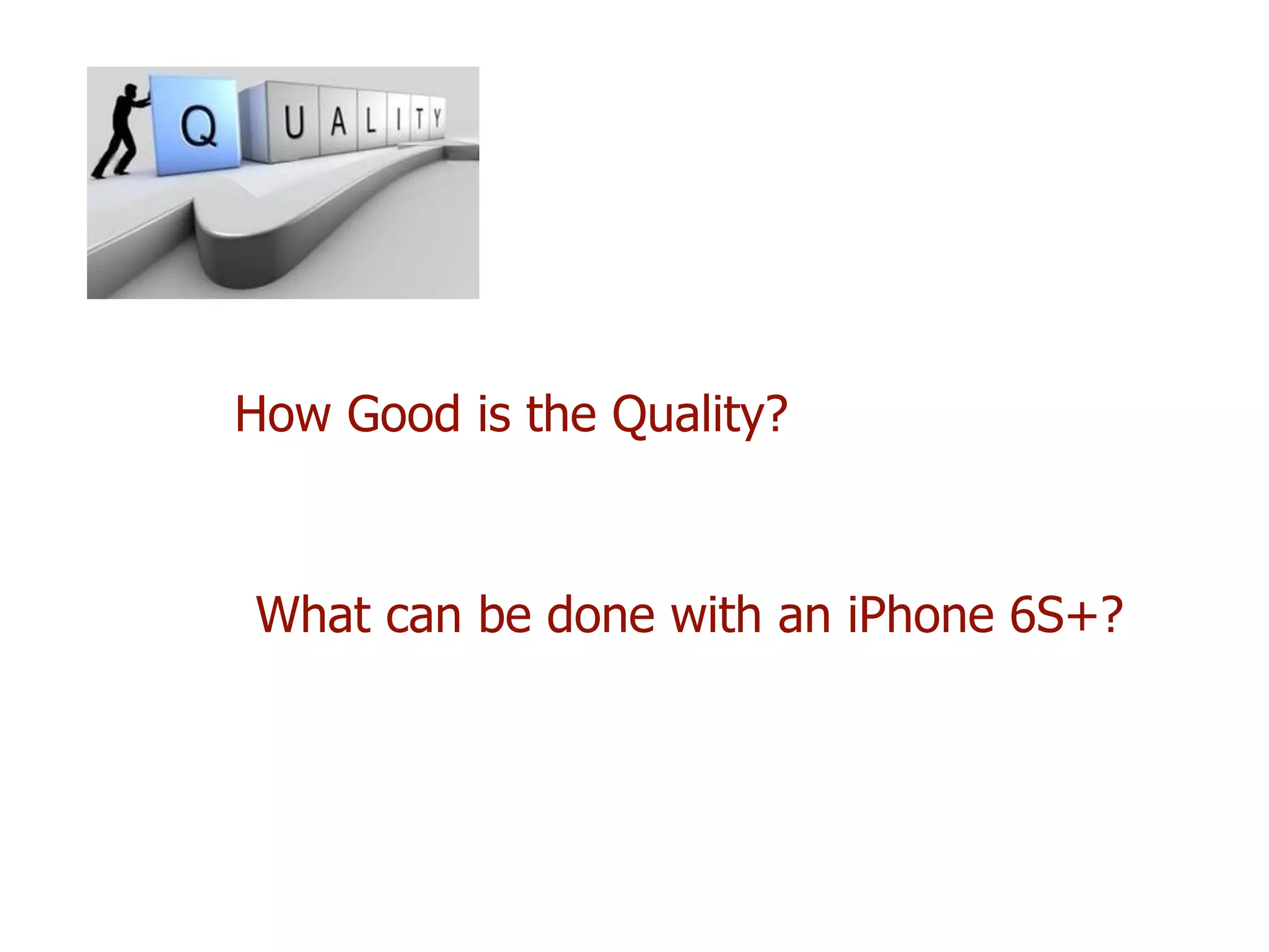 How Good is the Quality?
What can be done with an iPhone 6S+?