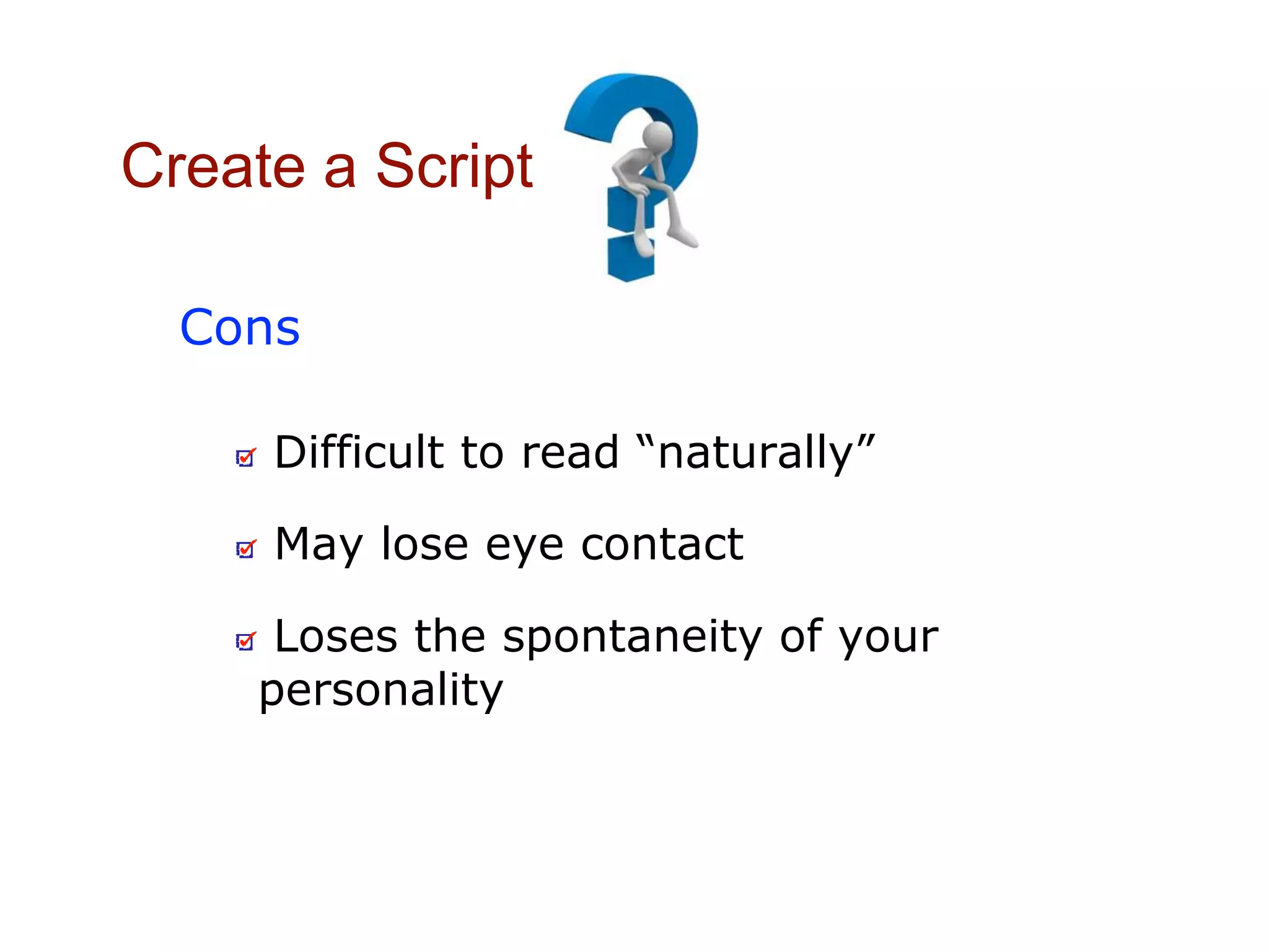 Create a Script
Cons
May lose eye contact
Loses the spontaneity of your
personality
Difficult to read “naturally”