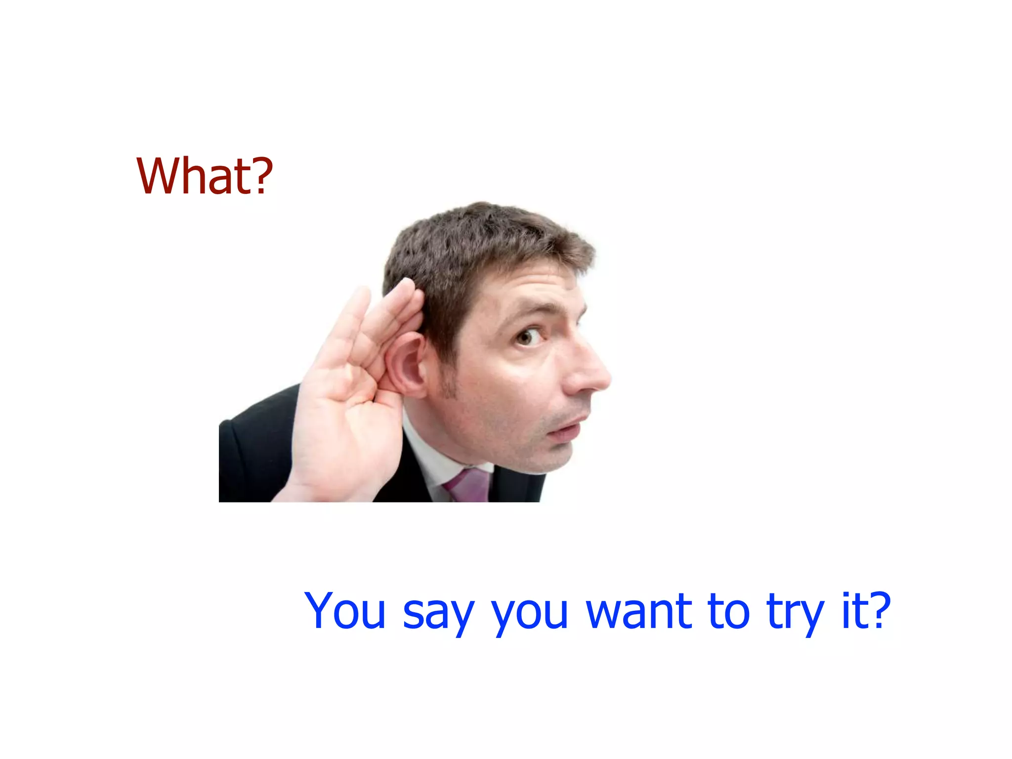 You say you want to try it?
What?