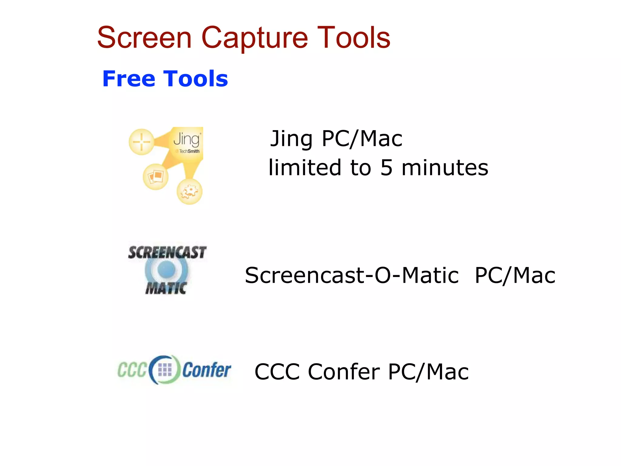 Screen Capture Tools
Jing PC/Mac
Screencast-O-Matic PC/Mac
limited to 5 minutes
Free Tools
CCC Confer PC/Mac
