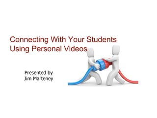 Connecting With Your Students
Using Personal Videos
Presented by
Jim Marteney
 