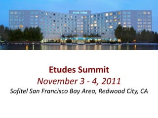 Etudes Summit
         November 3 - 4, 2011
Sofitel San Francisco Bay Area, Redwood City, CA
 