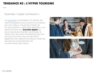 TENDANCE #3 : L’HYPER TOURISME
Exemple « Hyper connexion »
Au Club Med, à la réception du Resort, les
clients récupèrent t...