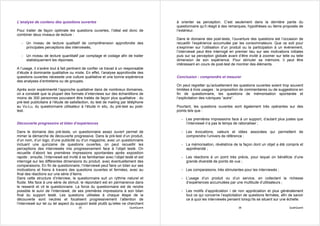 L’analyse de contenu des questions ouvertes                                              à orienter sa perception. C’est seulement dans la dernière partie du
                                                                                         questionnaire qu’il réagit à des remarques, hypothèses ou items proposés de
Pour traiter de façon optimale les questions ouvertes, l’idéal est donc de               l’extérieur.
combiner deux niveaux de lecture :
                                                                                         Dans le domaine des post-tests, l’ouverture des questions est l’occasion de
   - Un niveau de lecture qualitatif de compréhension approfondie des                    recueillir l’expérience accumulée par les consommateurs. Que ce soit pour
     principales perceptions des interviewés,                                            s’exprimer sur l’utilisation d’un produit ou la participation à un événement,
                                                                                         l’interviewé peut être interrogé en premier lieu sur ses motivations initiales
   - Un niveau de lecture quantitatif par comptage et codage afin de traiter             puis sur sa perception globale avant d’être invité à zoomer sur telle ou telle
     statistiquement les réponses.                                                       dimension de son expérience. Pour stimuler sa mémoire, il peut être
                                                                                         intéressant en cours de post-test de montrer des éléments.
A l’usage, il s’avère tout à fait pertinent de confier ce travail à un responsable
d’étude à dominante qualitative ou mixte. En effet, l’analyse approfondie des
questions ouvertes nécessite une culture qualitative et une bonne expérience             Conclusion : comprendre et mesurer
des analyses d’entretiens ou de groupes.
                                                                                         On peut regretter qu’actuellement les questions ouvertes soient trop souvent
Après avoir expérimenté l’approche qualitative dans de nombreux domaines,                limitées à trois usages : la proposition de commentaires ou de suggestions en
on a constaté que la plupart des formats d’interviews sur des échantillons de            fin de questionnaire, les questions de mémorisation spontanée et
moins de 300 personnes pouvaient être traités de façon plus qualitative : du             l’explicitation des rubriques “autre”.
pré-test publicitaire à l’étude de satisfaction, du test de mailing par téléphone
au Vu-Lu, du questionnaire utilisateur à l’étude in situ, du pré-test au post-           Pourtant, les questions ouvertes sont également très opérantes sur des
test.                                                                                    points tels que :

                                                                                           - Les premières impressions face à un support, d’autant plus justes que
Découverte progressive et bilan d’expériences                                                l’interviewé n’a pas le temps de rationaliser ;

Dans le domaine des pré-tests, un questionnaire assez ouvert permet de                     - Les évocations, valeurs et idées associées qui permettent de
mimer la démarche de découverte progressive. Dans le pré-test d’un produit,                  comprendre l’univers de référence ;
d’un nom, d’un logo, d’une publicité ou d’un magazine, avec un questionnaire
incluant une quinzaine de questions ouvertes, on peut recueillir les                       - La mémorisation, révélatrice de la façon dont un objet a été compris et
perceptions des interviewés mis progressivement face à l’objet testé. On                     appréhendé ;
recueille d’abord les premières impressions spontanées après exposition
rapide ; ensuite, l’interviewé est invité à se familiariser avec l’objet testé et est      - Les réactions à un point très précis, pour lequel on bénéficie d’une
interrogé sur les différentes dimensions du produit, avec éventuellement des                 grande diversité de points de vue ;
comparaisons. En fin de questionnaire, l’interviewé peut faire un bilan sur ses
motivations et freins à travers des questions ouvertes et fermées, avec au                 - Les comparaisons, très stimulantes pour les interviewés ;
final des réactions sur une série d’items.
Dans cette structure d’interview, le questionnaire suit un rythme naturel et               - L’usage d’un produit ou d’un service, en collectant la richesse
fluide. Mis face à une série de stimuli, le répondant est en permanence dans                 d’expériences accumulées par une multitude d’utilisateurs ;
le ressenti et vit le questionnaire. La force du questionnaire est de rendre
possible le suivi de l’interviewé, de ses premières impressions à son bilan                - Les motifs d’appréciation / de non appréciation et plus généralement
final du support testé. Les questions utilisées à chaque étape de la                         tout ce qui concerne l’explicitation de questions fermées, afin de savoir
découverte sont neutres et focalisent progressivement l’attention de                         ce à quoi les interviewés pensent lorsqu’ils se situent sur une échelle.
l’interviewé sur tel ou tel aspect du support testé plutôt qu’elles ne cherchent
                                         35                                QualiQuanti                                         36                             QualiQuanti
 