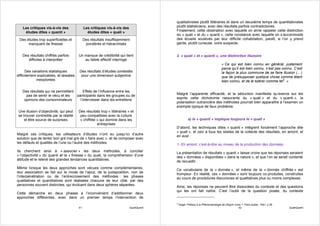 qualitativistes plutôt littéraires et dans un deuxième temps de quantitativistes
    Les critiques vis-à-vis des               Les critiques vis-à-vis des                 plutôt statisticiens, avec des résultats parfois contradictoires.
     études dites « quanti »                    études dites « quali »                    Finalement, cette obstination avec laquelle on aime rappeler cette distinction
                                                                                          du « quali » et du « quanti », cette constance avec laquelle on s’accommode
 Des études trop superficielles et            Des résultats insuffisamment                des écueils soulevés par leur difficile cohabitation, paraît, si l’on y prend
      manquant de finesse                      pondérés et hiérarchisés                   garde, plutôt curieuse, voire suspecte.


   Des résultats chiffrés parfois        Un manque de crédibilité qui tient               2. « quali » et « quanti », une distinction illusoire
      difficiles à interpréter              au faible effectif interrogé
                                                                                                                                  « Ce qui est bien connu en général, justement
                                                                                                                                  parce qu’il est bien connu, n’est pas connu. C’est
      Des variations statistiques        Des résultats d’études contestés                                                         la façon la plus commune de se faire illusion (…)
difficilement explicables, et laissées    pour une dimension subjective                                                           que de présupposer quelque chose comme étant
             inexplorées                                                                                                          bien connu, et de le tolérer comme tel4. »

   Des résultats qui ne permettent      Effets de l’influence entre les
     pas de sentir le vécu et les  participants dans les groupes ou de                    Malgré l’apparente efficacité, et la séduction manifeste qu’exerce sur les
    opinions des consommateurs       l’interviewer dans les entretiens                    esprits cette dichotomie rassurante du « quali » et du « quanti », la
                                                                                          polarisation outrancière des méthodes pourrait bien apparaître à l’examen un
                                                                                          exemple typique de faux problème.
 Une illusion d’objectivité, qui peut    Des résultats trop « littéraires » et
 se trouver contredite par la réalité     peu compatibles avec la culture
     et être source de surprises          « chiffrée » qui domine dans les                            a) le « quanti » implique toujours le « quali »
                                                     entreprises
                                                                                          D’abord, les techniques dites « quanti » intègrent forcément l’approche dite
                                                                                          « quali », et ceci à tous les stades de la collecte des résultats, en amont, et
Malgré ces critiques, les utilisateurs d’études n’ont eu jusqu’ici d’autre
                                                                                          en aval :
solution que de tenter bon gré mal gré de « faire avec », et de composer avec
les défauts et qualités de l’une ou l’autre des méthodes.                                 1- En amont, c’est-à-dire au niveau de la production des données.
Ils cherchent ainsi à « associer » les deux méthodes, à concilier                         La présentation de résultats « quanti » laisse croire que les réponses seraient
« l’objectivité » du quanti et la « finesse » du quali, la compréhension d’une            des « données » disponibles « dans la nature », et que l’on se serait contenté
attitude et le relevé des grandes tendances quantitatives.
                                                                                          de recueillir.
Même lorsque les deux approches sont vécues comme complémentaires,                        Ce vocabulaire de la « donnée », et même de la « donnée chiffrée » est
leur association se fait sur le mode de l’ajout, de la juxtaposition, non de
                                                                                          trompeur. En réalité, ces « données » sont toujours co-produites, construites
l’interpénétration ou de l’entrecroisement des méthodes : les phases
                                                                                          au cours de procédures discursives et qualitatives plus ou moins complexes.
qualitatives et quantitatives sont réalisées chacune de leur côté, par des
personnes souvent distinctes, qui évoluent dans deux sphères séparées.
                                                                                          Ainsi, les réponses ne peuvent être dissociées du contexte et des questions
                                                                                          qui les ont fait naître. C’est l’oubli de la question posée, du contexte
Cette démarche en deux phases a l’inconvénient d’additionner deux
approches différentes, avec dans un premier temps l’intervention de
                                                                                          4
                                                                                              Hegel, Préface à la Phénoménologie de l’Esprit, tome 1, Paris aubier, 1941, p 28
                                         41                                 QualiQuanti                                                          42                              QualiQuanti
 