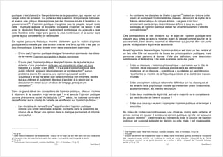 publique, c’est d’abord la frange éclairée de la population, qui repose sur un                                        - Au contraire, les disciples de Walter Lippman23 battent en brèche cette
usage public de la raison, qui porte sur des questions d’importance nationale,                                          vision, et soulignent l’irrationalité des masses, dénonçant le mythe de la
et exerce une critique libre exprimée par des hommes situés à l’extérieur du                                            théorie démocratique du citoyen éclairé. Les gens n’ont tout
gouvernement19. L’opinion publique n’englobe pas le peuple, lequel reste                                                simplement pas le temps de s’intéresser à fond à tous les sujets
cette multitude aveugle et bruyante, incapable d’exercer sa raison. C’est                                               politiques, et l’opinion publique est en fait un embrouillamini d’intérêts
avec la révolution française et l’avènement symbolique du « peuple » que                                                contradictoires24.
cette frontière entre major pars (partie la plus nombreuse) et la sanior pars
(partie la plus compétente) va se brouiller.                                                                     Ces contradictions et ces divisions sur le sujet de l’opinion publique sont
                                                                                                                 d’autant plus fortes qu’avec la mise en avant du peuple comme source de la
Ce rapide parcours historique montre clairement que la notion d’opinion                                          souveraineté, il est devenu essentiel et déterminer qui pourrait être son porte
publique est traversée par une tension interne très forte, qu’elle n’est pas un                                  parole, et dépositaire légitime de sa volonté.
bloc monolithique. Elle est divisée entre deux visions bien distinctes :
                                                                                                                 Avant l’apparition des sondages, l’opinion publique est donc un lieu central et
     - D’une part, l’opinion publique désigne l’émanation spontanée des idées                                    un lieu vide. Elle est au centre de toutes les préoccupations politiques, mais
       de la masse, l’opinion du « public » le plus nombreux.                                                    personne n’est parvenu à donner d’elle une définition, une description
                                                                                                                 satisfaisante et fédératrice. Elle reste écartelée de toutes parts :
     - D’autre part, l’opinion publique désigne l’opinion de la partie la plus
       éclairée d’une population, celle qui est compétente et qui est donc                                            - Entre un discours « historico-philosophique » qui insiste sur le rôle de
       habilitée à « publier » ses idées. Il n’y a pas d’opinion publique sans                                          l’opinion, de la discussion publique policée dans les démocraties
       public informé, agissant rationnellement et en interaction20 sur un                                              modernes, et un discours « scientifique » ou réaliste qui veut dénonce
       problème donné. En ce sens, une opinion qui oserait se dire                                                      l’écart entre ce modèle de la République idéale et la réalité des masses
       « publique » et qui ne serait que celle d’individus non informés, repliés                                        incultes.
       sur eux-mêmes et nullement désireux d’accéder à la raison par la
       discussion ne serait qu’un un abus de langage, presque une                                                     - Entre une opinion publique rationnelle défendue par les classiques et
       usurpation21.                                                                                                    les tenants de la psychologie sociale qui mettent en avant l’irrationalité,
                                                                                                                        la désinformation, les intérêts de chacun.
Dans ce grand débat des conceptions de l’opinion publique, chacun s’échine
à répondre à la question « qu’est-ce que ? » et aborde l’opinion publique                                             - Entre deux modèles de légitimité : est-ce la majorité ou la compétence
comme phénomène social. Au début du XXème siècle, les théories continuent                                               qui peut décider de l’avenir du pays ?
de s’affronter sur le champ de bataille de la réflexion sur l’opinion publique :
                                                                                                                      - Entre tous ceux qui veulent s’approprier l’opinion publique et la ranger à
     - Les disciples de James Bryce22 appréhendent l’opinion publique                                                   ses cotés.
       comme une entité rationnelle, éclairée, confiants dans la possibilité de
       chacun de se forger une opinion dans le dialogue permanent et informé                                     Au milieu de toutes ces controverses, une chose au moins reste certaine, et
       avec autrui.                                                                                              jamais remise en cause : il existe une opinion publique, qu’elle est la source
                                                                                                                 du pouvoir légitime25. Déterminant au moment du vote, le pouvoir de l’opinion
                                                                                                                 publique est supposé subsister en dehors du vote, mais il est insaisissable.


                                                                                                                 23
                                                                                                                   The Phantom public, New York, Harcourt, Brace & Company, 1925, cf Blondiaux, FO, p 94
19                                                                                                               24
   FO, p 41                                                                                                        FO, p 97
20                                                                                                               25
   Cette notion d’interaction est fondamentale : chacun ne se forge pas son idée dans son coin, mais entre         Encore cet élément fait-il également l’objet de débat. Dans l’entre deux guerres, la thèse de l’incapacité
en interaction avec son voisin dans le cadre d’un vaste « forum public » ou tribunal de la raison.               des masses s’impose comme une évidence de moins en moins discutée. L’absurdité de la théorie
21
   FO, p 83                                                                                                      démocratique viendrait de ce qu’elle demande au « coiffeur » d’être « dirigeant de l’humanité à temps
22
   The American Commonwealth, Londres MacMillan, 1911, cf Blondiaux, FO, p 72                                    partiel », FO, p 100
                                                     103                                           QualiQuanti                                                       104                                        QualiQuanti
 
