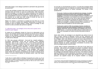 démocratie directe, d’une dialogue spontané et permanent des gouvernants                                         qui voit juste, et c’est Roosevelt qui est élu. Le succès des sondages obtient
aux gouvernés39.                                                                                                 un énorme retentissement, et la légende se construit progressivement jusqu’à
                                                                                                                 gommer certaines nuances ou erreurs commises. Ce succès a deux
La force des sondages consiste à faire croire que toute critique qui leur serait                                 conséquences :
adressée serait une remise en cause de la démocratie. Cette association,
aujourd’hui acceptée, ne va pas de soi. Certains analystes ont pu critiquer la                                       - D’une part, il renforce la chaîne de légitimité des sondages, et solidifie
façon dont les sondages pouvaient domestiquer la démocratie. En donnant à                                              le dispositif commercial, les liens entre universitaires, politiques et
ses commanditaires le pouvoir d’invoquer la « majorité silencieuse » qui n’a                                           marketeurs. C’est parce que les sondages portant sur l’actualité, sur les
pas d’opinion sur un sujet pour lutter contre la minorité de ceux qui le                                               modes de consommation, sont fondés sur les mêmes procédures que
connaissent vraiment et s’opposent au pouvoir40.                                                                       les sondages d’intention de vote, dont la valeur peut être vérifiée à
                                                                                                                       posteriori, que ces derniers contribuent de manière décisive à la
Malgré ces critiques, la promesse du sondage est trop forte pour ne pas                                                croyance aux sondages. L’efficacité des sondages à l’occasion du vote,
séduire. La mise en suspens des inégalités intellectuelles et sociales, qui                                            confère aux sondages un prestige symbolique dont ils peuvent se
constitue le cœur de l’égalité politique, s’élargit, grâce au sondage, du seul                                         prévaloir dans les enquêtes sur de tous autres sujets.
moment du vote au domaine des opinions en général.
                                                                                                                     - D’autre part, à partir de 1936, les sondages d’opinion remettent en
                                                                                                                       cause de l’autorité des autres opérateurs présents sur le marché de
3- L’efficacité sociale : les sondages ont les vertus de la voyance, de la                                             l’opinion. Désormais, seuls les sondages sont habilités à dire ce que
prédiction quasi magique.                                                                                              pense l’opinion. La mainmise des élites politiques traditionnelles sur le
                                                                                                                       marché de l’anticipation de l’opinion est plus que jamais remise en
En dehors de la mobilisation réussie de l’aura de la démocratie et de la                                               cause.
science, les sondages devaient encore apporter les preuves de leur efficacité
sociale, de leur capacité à anticiper les évolutions de l’opinion publique.                                      Après cette victoire, les sondages ne se répandent pas partout et tout de
L’élection de 1936 de Roosevelt donne au sondage l’occasion de construire                                        suite, de façon uniforme et fulgurante. Encore une fois, l’ascension des
le mythe de leur efficacité.                                                                                     sondages n’est pas un fait écrit d’avance. Les journaux utilisent massivement
                                                                                                                 les sondages, mais il faut attendre la guerre pour que le gouvernement les
En 1936, deux groupes s’affrontent : d’une part les « experts politiques »,                                      utilise, et les partis politiques seront les derniers à le faire. Il faut la mise en
journalistes, éditorialistes, d’autre part les sondeurs. Deux méthodes                                           place progressive d’un système d’interaction, entre instituts de sondages,
s’affrontent : dans un cas, il s’agit du « flair », d’une insertion prolongée de                                 agences d’études de marché, laboratoires universitaires et journaux, pour
l’observateur dans le milieu observé, dans l’autre, c’est au contraire une mise                                  que les sondages puissent vraiment exister.
à distance, la capacité à mettre en place un dispositif neutre et objectif
d’observation. Deux organismes s’affrontent : le journal Literary Digest, qui                                    L’année 1948 et l’élection présidentielle aux USA sera le test ultime de la
envoie des questionnaires par la poste, selon la méthode traditionnelle, et                                      technique : cette année là, les sondages se trompent, et prédisent l’élection
l’organisme du docteur Gallup, inventeur des sondages. Cette grande                                              de Dewey contre Truman41. Certains commentateurs prédisent la mort des
querelle des anciens et des modernes, la lutte de David (les sondages)                                           sondages. Pourtant, c’est justement en subissant leur plus grave échec que
contre Goliath (les institutions journalistiques) est montée en épingle par les                                  les sondages vont démontrer l’étendue de leur force. Trop d’acteurs (instituts,
médias. Le journal prévoit l’élection du candidat Landon, mais c’est Gallup                                      agences d’études de marché, laboratoires universitaires, journaux) ont investi
                                                                                                                 dans cette technique pour mettre cette dernière à la merci d’un incident de
                                                                                                                 parcours. Les supports sociaux de la croyance résistent. Le sondage
39
    Cette vision d’un contrôle profitable et systématique des gouvernants par le peuple, qui a fini par
s’imposer comme un bienfait, n’est pas non plus évidente, et fait débat. Elle se heurte par exemple, selon
Edmund Burke, à la définition du mandat qui valorise, au contraire, la capacité d’un leader politique à braver
                                                                                                                 41
l’opinion des masses, à se mettre en désaccord avec elles pour mieux les servir, dans le cadre du                   FO p 274-275. Truman se fait d’ailleurs photographier tenant à la main un journal dont la une, préparée à
gouvernement représentatif. FO, p 77                                                                             l’avance, annonce la victoire de Dewey. Le message est clair, les sondages sont discrédités, et tous les
40
   FO, p 567                                                                                                     acteurs qui y sont impliqués perçoivent le risque que soit brisée la chaîne de légitimité qui les relie.
                                                   111                                             QualiQuanti                                                        112                                              QualiQuanti
 