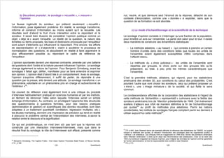 b) Deuxième postulat : le sondage « recueille », « mesure »                                   nul, neutre, et que demeure seul l’énoncé de la réponse, détaché de son
        l’opinion                                                                                     contexte d’énonciation, comme une « donnée » à exploiter, sans que la
                                                                                                      question de sa formation ne soit abordée.
La fausse ingénuité du sondeur, qui prétend seulement « recueillir »
l’information, pose également problème. En réalité, le sondage transforme,
informe et construit l’information au moins autant qu’il la recueille. Les                                     c) Le mode d’échantillonnage et la scientificité de la technique
résultats sont d’abord le fruit d’une interaction entre le répondant et le
sondeur. Il serait bien illusoire de considérer l’opinion publique comme un                           Le sondage d’opinion consiste à n’interroger qu’une fraction de la population,
objet « déjà là » avant l’enquête. Le libellé de la question, la nature des                           pour émettre un avis sur l’ensemble. La partie doit valoir pour le tout. Il existe
échelles ou items proposés, les biais et distorsions provoqués par l’enquêteur                        deux manières de construire ces échantillons statistiques :
sont autant d’éléments qui influencent le répondant. Pire encore, les efforts
de standardisation et « d’objectivité » visent à accélérer le processus de                                − La méthode aléatoire, « au hasard » : qui consiste à prendre un certain
normalisation des questions, et aboutissent en réalité à faire apprendre le                                 nombre d’unités dans des conditions telles que toutes les unités de
plus efficacement possible au répondant le cadre de référence de                                            l’ensemble soient également susceptibles d’être comprises dans
l’enquêteur.                                                                                                l’effectif retenu.

L’opinion spontanée devient une réponse contrainte, amenée par une batterie                               − La méthode du « choix judicieux » : les unités de l’ensemble sont
de questions dont l’ordre et la nature peuvent influencer l’opinion. Le sondage                             réparties par groupes, le choix porte sur des groupes tels qu’ils
change également la nature de l’opinion. Pour Benjamin Grinsberg, avant les                                 présentent, au total, à peu près les mêmes caractéristiques que
sondages il fallait agir, défiler, manifester pour se faire entendre et exprimer                            l’ensemble.
son opinion. L’opinion était d’abord liée à un comportement. Avec le sondage,
l’opinion s’exprime différemment, il suffit de parler, de répondre à une                              C’est la première méthode, aléatoire, qui répond, pour les statisticiens
question par la presse, elle devient une attitude. Le sondage transforme « un                         américains des années 30, aux conditions du calcul des probabilités. C’est
phénomène volontaire en un phénomène pris en charge et subventionné de                                pourtant l’autre que vont choisir les sondeurs, celui qui prétend proposer un
l’extérieur »62.                                                                                      « miroir », une « image miniature » de la société, et qui flatte le sens
                                                                                                      commun.
Ce courant de réflexion s’est également livré à une critique du procédé
d’interview habituellement pratiqué en sciences humaines et par les instituts,                        La condescendance affichée de la corporation des statisticiens à l’égard de
en tâchant de dénoncer l’idée selon laquelle l’interview serait un simple                             cette méthode de l’échantillon « représentatif » culminera avec la faillite des
échange d’information. Au contraire, en privilégiant l’approche très structurée                       sondeurs américains lors de l’élection présidentielle de 1948. Cet événement
des questionnaires à questions fermées, pour des raisons pratiques                                    scellera d’ailleurs aux USA de manière définitive la fin de l’échantillonnage
(administration et gestion) et scientifiques (les donnés recueillies sont bien                        par quotas63 au profit de méthodes plus aléatoires. Parmi les nations
adaptées à un traitement quantitatif, corrélation, régression multiples, etc.),                       occidentales, les instituts de sondages français comptent parmi les derniers à
les études marketing, donnent une impression de précision qui tend en réalité                         utiliser aujourd’hui cette méthode64.
à obscurcir le problème central de l’interprétation des interviews, à savoir la
relation entre le discours et la signification.

Ce qui est problématique, ce n’est bien sûr pas tant que la réponse soit
construite par une interaction interviewer/interviewé, mais que dans le
résultat final du sondage, le rôle de l’interviewer soit effacé, présenté comme                       63
                                                                                                         FO p 440. Jean Stoetzel devra par exemple affronter la réticence des statisticiens de l’INSEE, qui jugent
                                                                                                      indigne la méthode des quotas, et refusent l’introduction des sondages dans les organismes publics et
                                                                                                      « sérieux » de statistique. Les critiques iront en s’aggravant en 1948 avec l’échec des sondeurs américains
                                                                                                      dans l’élection américaine. Il reste qu’en dépit des récriminations des statisticiens, l’Etat va se doter dès
                                                                                                      1942 d’un embryon d’appareil de mesure d’opinion, pour intégrer les données de l’opinion comme paramètre
62
  Benjamin Grinsberg, The Captive Public : How mass Opinion Promotes State Power, cf Revue Hermès,    de l’action administrative, et dont la responsabilité sera confiée à Jean Stoetzel.
                                                                                                      64
n°31, p 186                                                                                              FO p 173
                                                125                                     QualiQuanti                                                           126                                       QualiQuanti
 