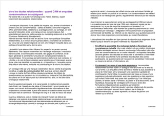 Vers les études relationnelles : quand CRM et enquêtes                                registre de vente. Le sondage est utilisé comme une technique d’entrée en
                                                                                      relation pour vendre un produit et un service. Les consommateurs se méfient
consommateurs se rejoignent                                                           beaucoup de ce mélange des genres, régulièrement dénoncé par les instituts
Par Daniel Bô, à la suite d’un échange avec Patrick Mathieu, expert                   d’études.
notamment des questions relationnelles.
                                                                                      Avec Internet, le rapprochement entre les sondages et le CRM est naturel.
                                                                                      Les questionnaires en ligne de type CRM sont clairement signés par les
Les marques disposent d’une palette de moyens pour animer et entretenir la            marques et il n’y a pas de risque de tromperie sur l’émetteur. Le
relation avec les consommateurs : cartes de fidélité, consumer magazine,              consommateur reste libre à tout moment de quitter le questionnaire s’il n’est
offres promotionnelles, dotations ou avantages divers. Le sondage, en tant            pas intéressé par l’échange. L’intégration entre questionnaire et proposition
qu’outil d’interaction entre une marque et ses consommateurs, fait                    commerciale est facilitée sur Internet, où les réponses aux questions peuvent
potentiellement partie de cette panoplie du marketing relationnel et du CRM           donner lieu à des propositions commerciales, qui restent facultatives.
(Customer Relationship Management).
Internet favorise même la mise en œuvre d’une vraie politique d’enquêtes              La souplesse des enquêtes en ligne permet de répondre aux exigences d’une
relationnelles, à un niveau encore jamais atteint. À condition de s’entendre          relation jusqu’à devenir une pièce maîtresse du dispositif CRM :
sur ce qu’est une relation digne de ce nom, et d’intégrer l’enquête dans une
politique d’ensemble qui lui donne sens.                                                - En offrant la possibilité d’un échange réel et en favorisant une
                                                                                          connaissance mutuelle. Une vraie relation est une relation réciproque.
La qualité d’une relation client dépend du respect d’un certain nombre                    Certains sondages peuvent devenir une source d’information très riche
d’éléments. Elle s’appuie notamment sur l’échange réciproque, l’inscription               pour les consommateurs sur un mode interactif. Les logiciels d’enquête
dans la durée, la connaissance mutuelle, des gages de confiance, et de                    peuvent générer des résultats en temps réel et permettre à l’interviewé
façon générale le sentiment d’une prise en compte personnalisée du                        de se situer sous forme d’une synthèse des résultats des autres
consommateur. Si le sondage est administré en-dehors de tout contexte, et                 participants. Le questionnaire est l’occasion de sensibiliser l’interviewé
« tombe » du ciel de façon aléatoire sans bénéfice pour l’interviewé, auprès              au travers de stimuli, d’informations, etc.
d’une cible mal identifiée ou assimilée à « n’importe qui », l’enquête pourra
être utile en elle-même, mais elle ne contribuera pas à nourrir une relation.           - En donnant l’occasion d’une réelle expérience : les enquêtes
                                                                                          relationnelles doivent établir un dialogue riche et vivant sur le fond et
Un sondage initié par une marque à destination de ses clients et prospects                sur la forme. Les enquêtes online doivent se mettre le plus possible à la
constitue un acte de communication fort, quel que soit son objectif.                      place de l’interviewé en lui proposant une expérience agréable et
Lorsque la mairie de Paris diffuse plusieurs centaines de milliers de                     enrichissante. Dans l’idéal, le questionnaire se hisse au niveau d’une
questionnaires aux parisiens sur la circulation ou lorsque le Club Med sollicite          expérience culturelle stimulante, avec des questions ou des exercices
ses clients en fin de séjour pour leur demander leur avis, on est bien dans               qui invitent l’interviewé à se poser des questions qu’il ne s’était pas
une logique relationnelle.                                                                posées, et laisser place à l’émotion, au plaisir et à la découverte. Dans
                                                                                          la pratique, beaucoup de sondages sont ennuyeux avec des
Avec le questionnaire papier et le canal postal, le relationnel est possible              formulaires indigestes et des questions qui tendent à
mais limité, car il laisse peu de place à l’interactivité. L’envoi postal est un          « instrumentaliser » les interviewés. Les sites relationnels de grandes
moyen non intrusif de transmettre régulièrement des informations et des                   marques interrogent souvent leurs visiteurs par le biais de
propositions commerciales. Il peut être assorti de questionnaires imprimés à              questionnaires pop up assez agressifs, au risque de gâcher une
renvoyer mais le rythme de l’échange est long et la voie de retour est faible.            relation qui s’amorce.
Quant au téléphone, est un média très interactif mais il est délicat de
mélanger une posture de sondage relationnel avec une posture commerciale.
Il arrive encore fréquemment que des télémarketeurs démarrent par un
échange téléphonique comme un sondage en dérivant petit à petit sur un
                                       13                               QualiQuanti                                        14                              QualiQuanti
 