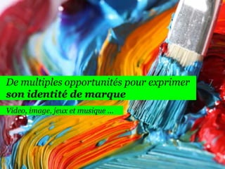 165

De multiples opportunités pour exprimer
son identité de marque
Video, image, jeux et musique …

 