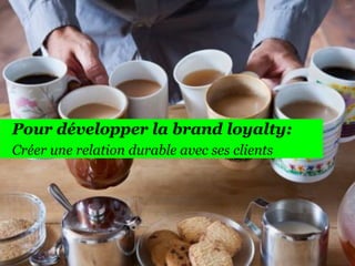 167

Pour développer la brand loyalty:
Créer une relation durable avec ses clients

 