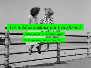 Les médias sociaux ont transformé
notre façon de communiquer
de s’informer, de se divertir …

 