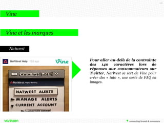 116

Vine
Le réseau des vidéos de 6 secondes, racheté par Twitter

40 millions
d’utilisateurs au
monde

2013

5 Vine sont
tweetés par
seconde

Les vidéos Vine
sont 4 fois plus
partagées que
les vidéos en
ligne

En mai, Vine était l’application la plus téléchargée de l’AppStore
http://bit.ly/1dgIf2Q

 