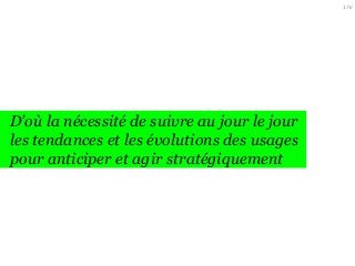 176

D’où la nécessité de suivre au jour le jour
les tendances et les évolutions des usages
pour anticiper et agir stratégiquement

 