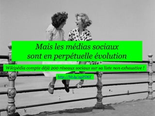 Mais les médias sociaux
sont en perpétuelle évolution
Wikipédia compte déjà 200 réseaux sociaux sur sa liste non exhaustive !
http://bit.ly/1gjFO6Y

 