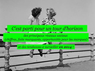 C’est parti pour un tour d’horizon
des principaux réseaux sociaux
(chiffres, faits marquants, opportunités pour les marques)
et des tendances à surveiller en 2014 !

 