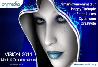 Smart-Consommateur
Happy Thérapie
Petits Luxes
Optimisme
Créativité

VISION 2014
Media & Consommateurs
Décembre 2013

 