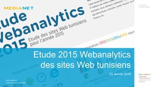 www.medianet.tn
© 2016 Copyright MEDIANET
Etude 2015 Webanalytics
des sites Web tunisiens
23 Janvier 2016
 
