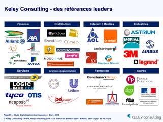 Page 55 – Etude Digitalisation des magasins – Mars 2014
© Keley Consulting - www.keley-consulting.com – 55 avenue de Breteuil 75007 PARIS, Tel +33 (0) 1 80 48 26 20
Keley Consulting - des références leaders
Finance Distribution Telecom / Médias Industries
Services Grande consommation Formation Autres
 