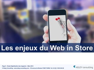 Page 9 – Etude Digitalisation des magasins – Mars 2014
© Keley Consulting - www.keley-consulting.com – 55 avenue de Breteuil 75007 PARIS, Tel +33 (0) 1 80 48 26 20
Les enjeux du Web in Store
 