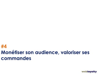 16
#4
Monétiser son audience, valoriser ses
commandes
 