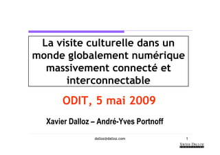 La visite culturelle dans un
monde globalement numérique
  massivement connecté et
      interconnectable
      ODIT, 5 mai 2009
  Xavier Dalloz – André-Yves Portnoff
                dalloz@dalloz.com       1
 