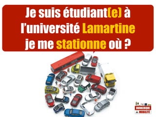 Je suis étudiant(e) à
l’université Lamartine
 je me stationne où ?
 