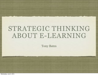 STRATEGIC THINKING
             ABOUT E-LEARNING
                          Tony Bates




Wednesday, June 9, 2010
 