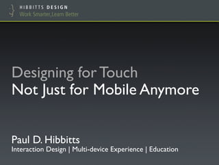 Designing for Touch
Not Just for Mobile Anymore
Paul D. Hibbitts
Interaction Design | Multi-device Experience | Education
 