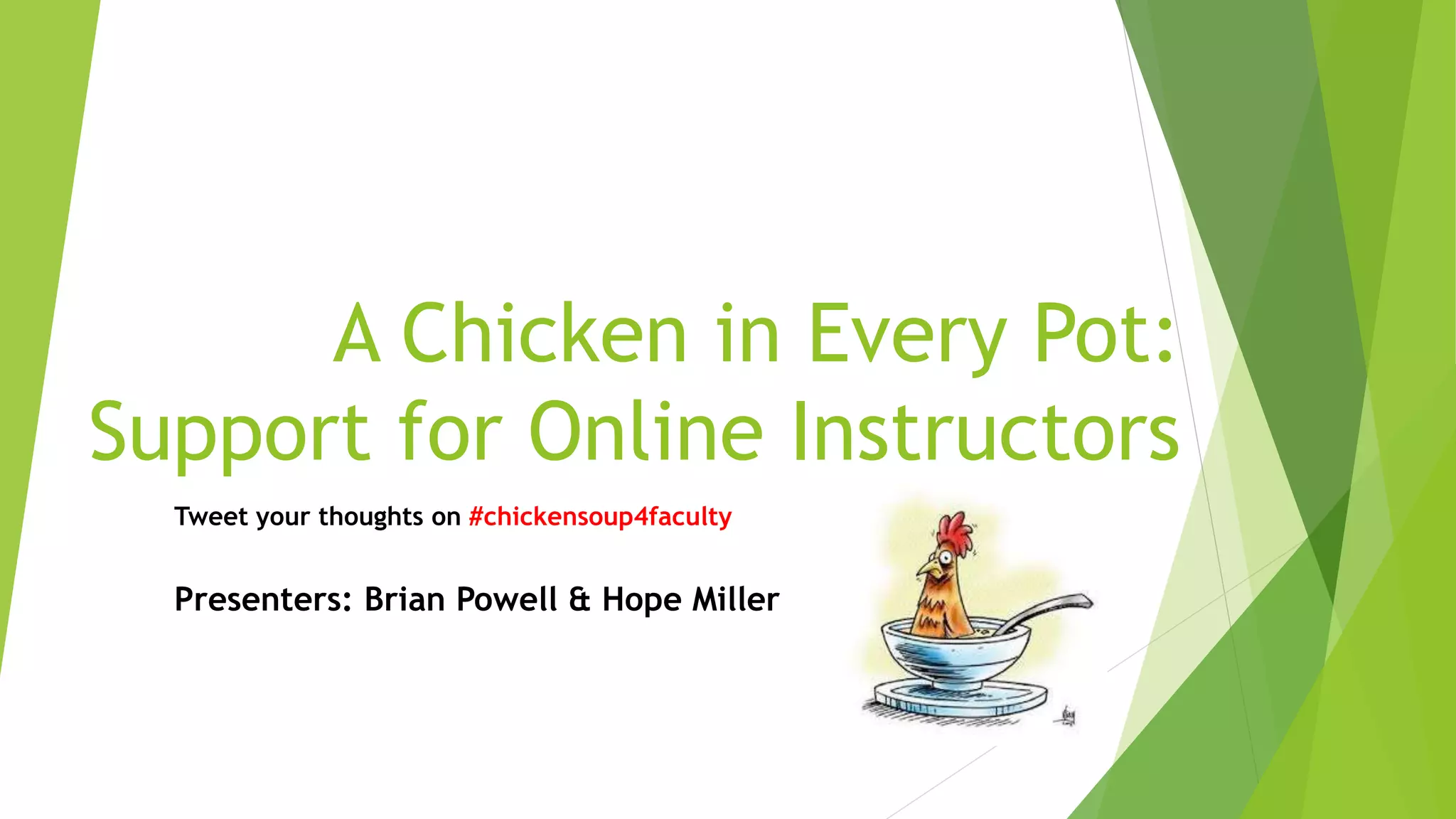 A Chicken in Every Pot:
Support for Online Instructors
Tweet your thoughts on #chickensoup4faculty
Presenters: Brian Powell & Hope Miller
 
